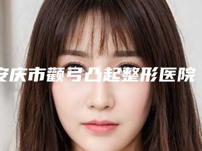 安庆市颧弓凸起整形医院排行榜前十佳悉数盘点-安庆安美医疗美容门诊部