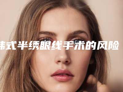 韩式半绣眼线手术的风险小最安全