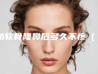 肋软骨隆鼻后多久不疼（肋软骨隆鼻后多久不疼了）